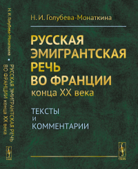 Русская эмигрантская речь во Франции конца XX века: Тексты и комментарии. Голубева-Монаткина Н.И.