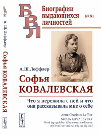 Софья Ковалевская: Что я пережила с ней и что она рассказывала мне о себе. Пер. со швед.. Леффлер А.Ш.