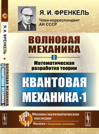 Волновая механика. Часть 2-1: Математическая разработка теории. (Квантовая механика-1). Френкель Я.И.