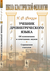 Учебник древнегреческого языка: Об изменениях и сочетаниях звуков. Спряжения глаголов. Фокков Н.Ф.