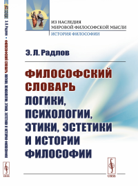 Философский словарь логики, психологии, этики, эстетики и истории философии. Радлов Э.Л.