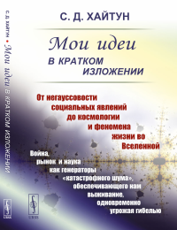 МОИ ИДЕИ В КРАТКОМ ИЗЛОЖЕНИИ: От негауссовости социальных явлений до космологии и феномена жизни во Вселенной. Война, рынок и наука как генераторы «катастрофного шума», обеспечивающего нам выживание, 