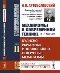 Механизмы в современной технике. Справочное пособие для инженеров, конструкторов и изобретателей. В 7 томах: Кулисно-рычажные и кривошипно-ползунные механизмы