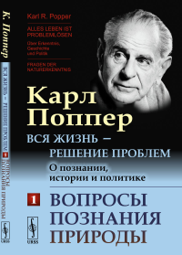 Вся жизнь — решение проблем. О познании, истории и политике: Вопросы познания природы. Пер. с нем.