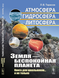 Земля --- беспокойная планета: Атмосфера, гидросфера, литосфера: Книга для школьников... и не только. Тарасов Л.В.