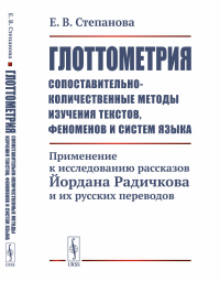 Глоттометрия (сопоставительно-количественные методы изучения текстов, феноменов и систем языка): Применение к исследованию рассказов Йордана Радичкова и их русских переводов. Степанова Е.В.