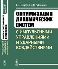 Оптимизация динамических систем с импульсными управлениями и ударными воздействиями. Миллер Б.М., Рубинович Е.Я.