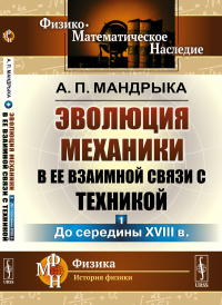 Эволюция механики в ее взаимной связи с техникой. КНИГА 1: До середины XVIII в. Мандрыка А.П.