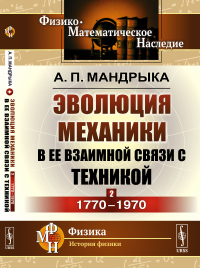 Эволюция механики в ее взаимной связи с техникой. КНИГА 2: 1770–1970. Мандрыка А.П.