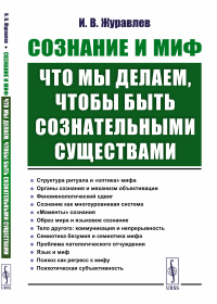 Журавлев И.В.. Сознание и миф: Что мы делаем, чтобы быть сознательными существами