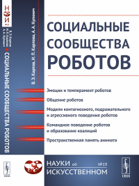 Социальные сообщества роботов: Эмоции и темперамент роботов. Общение роботов. Модели контагиозного, подражательного и агрессивного поведения роботов. Командное поведение роботов и образование коалиций