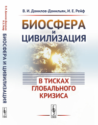 Биосфера и цивилизация: в тисках глобального кризиса. Данилов-Данильян В.И., Рейф И.Е.