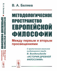 Методологическое пространство европейской философии: Между первым и вторым просвещениями. (C критическим анализом выдающегося труда В.Виндельбанда «История древней философии»). Беляев В.А.