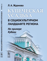 Купеческая усадьба в социокультурном ландшафте региона (на примере Кубани). Жданова Л.А.