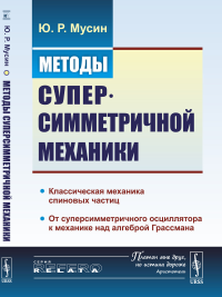 Методы суперсимметричной механики: Классическая механика спиновых частиц. От суперсимметричного осциллятора к механике над алгеброй Грассмана. Мусин Ю.Р.