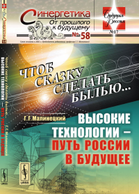 Чтоб сказку сделать былью...: Высокие технологии --- путь России в будущее № 58; № 17.. Малинецкий Г.Г. № 58; № 17. Изд.стереотип.