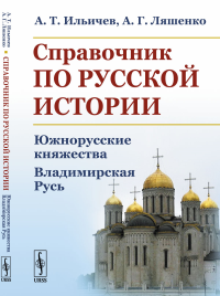 Справочник по русской истории: Южнорусские княжества. Владимирская Русь. Ильичев А.Т., Ляшенко А.Г.