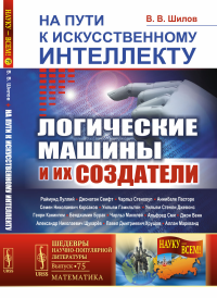 На пути к искусственному интеллекту: Логические машины и их создатели. Шилов В.В.