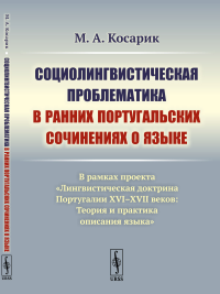 Социолингвистическая проблематика в ранних португальских сочинениях о языке: В рамках проекта «Лингвистическая доктрина Португалии XVI–XVII веков: Теория и практика описания языка». Косарик М.А.