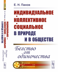 Панов Е.Н.. Индивидуальное - коллективное - социальное в природе и в обществе: Бегство от одиночества