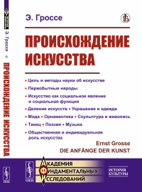 Гроссе Э.. Происхождение искусства: Цель и методы науки об искусстве. Первобытные народы. Искусство как социальное явление и социальная функция. Деление искусств