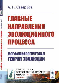 Северцов А.Н.. Главные направления эволюционного процесса: Морфобиологическая теория эволюции