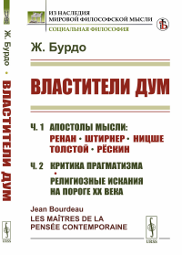 Властители дум: Часть 1: АПОСТОЛЫ МЫСЛИ: Ренан. Штирнер. Ницше. Толстой. Рёскин. Часть 2: КРИТИКА ПРАГМАТИЗМА. Религиозные искания на пороге XX века. Бурдо Ж.