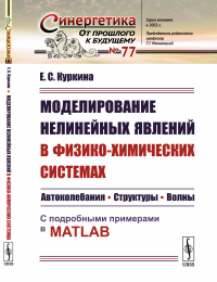 Моделирование нелинейных явлений в физико-химических системах: Автоколебания. Структуры. Волны. С подробными примерами в MATLAB. Куркина Е.С.