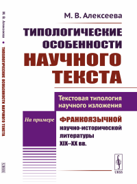 Типологические особенности научного текста: Текстовая типология научного изложения. На примере франкоязычной научно-исторической литературы XIX--XX вв.. Алексеева М.В.