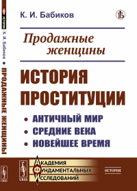 Продажные женщины: История проституции: Античный мир. Средние века. Новейшее время. Бабиков К.И.