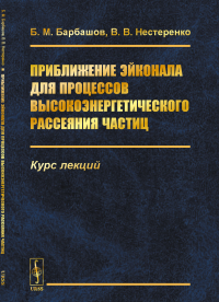 Приближение эйконала для процессов высокоэнергетического рассеяния частиц: Курс лекций. Барбашов Б.М., Нестеренко В.В.