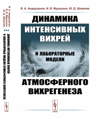 Динамика интенсивных вихрей и лабораторные модели атмосферного вихрегенеза. Андрущенко В.А., Мурашкин И.В., Шевелев Ю.Д.