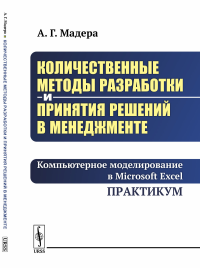 Количественные методы разработки и принятия решений в менеджменте: Компьютерное моделирование в Microsoft Excel. Практикум