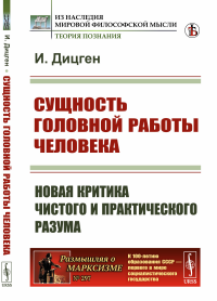 Дицген И.. Сущность головной работы человека: Новая критика чистого и практического разума