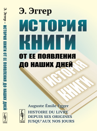 История книги от ее появления до наших дней. Пер. с фр.. Эггер Э.