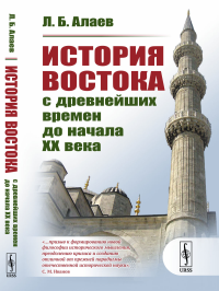 Алаев Л.Б.. История Востока с древнейших времен до начала XX века. 3-е изд., испр.и доп