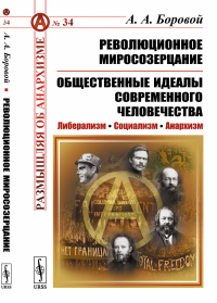 Революционное миросозерцание. Общественные идеалы современного человечества: Либерализм. Социализм. Анархизм. С предисловием Рябова П.В. «"Революционное миросозерцание" Алексея Алексеевича Борового». 