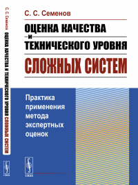 Оценка качества и технического уровня сложных систем: Практика применения метода экспертных оценок. Семенов С.С.