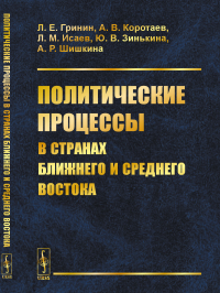 Политические процессы в странах Ближнего и Среднего Востока. Гринин Л.Е., Коротаев А.В., Исаев Л.М., Зинькина Ю.В., Шишкина А.Р.