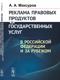 Реклама правовых продуктов и государственных услуг в Российской Федерации и за рубежом. Максуров А.А.