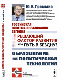 Российская система образования сегодня: Решающий фактор развития или путь в бездну? Образование как политическая технология. Громыко Ю.В.