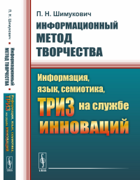 Информационный метод творчества: Информация, язык, семиотика, ТРИЗ на службе инноваций. Шимукович П.Н.