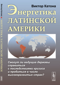 Энергетика Латинской Америки: Смогут ли ведущие державы справиться с последствиями кризиса и пробиться в число высокоразвитых стран?. Катона В. Изд.стереотип.