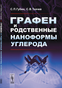 Графен и родственные наноформы углерода. Губин С.П., Ткачев С.В.