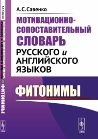 Мотивационно-сопоставительный словарь русского и английского языков: Фитонимы. Савенко А.С.