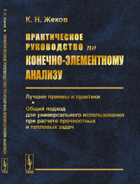 Практическое руководство по конечно-элементному анализу: Лучшие приемы и практики. Общий подход для универсального использования при расчете прочностных и тепловых задач. Жеков К.Н.