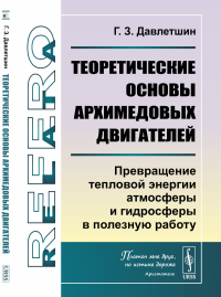 Теоретические основы архимедовых двигателей: Превращение тепловой энергии атмосферы и гидросферы в полезную работу. Давлетшин Г.З.