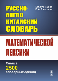 Русско-англо-китайский словарь математической лексики: Свыше 2500 словарных единиц. Кузнецова Т.И., Лазарева Е.А.