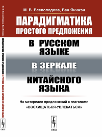 Парадигматика простого предложения в русском языке в зеркале китайского языка: На материале предложений с глаголами "восхищаться-увлекаться". Всеволодова М.В., Янчжэн Ван