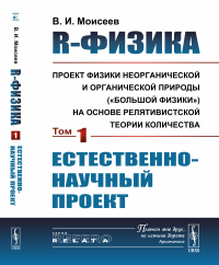 R-физика: проект физики неорганической и органической природы («большой физики») на основе релятивистской теории количества: Естественно-научный проект